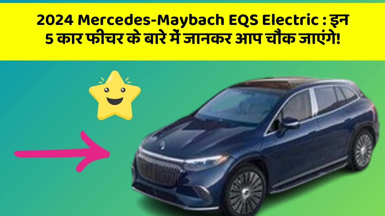 2024 Mercedes-Maybach EQS Electric: इन 5 कार फीचर के बारे में जानकर आप चौंक जाएंगे!
