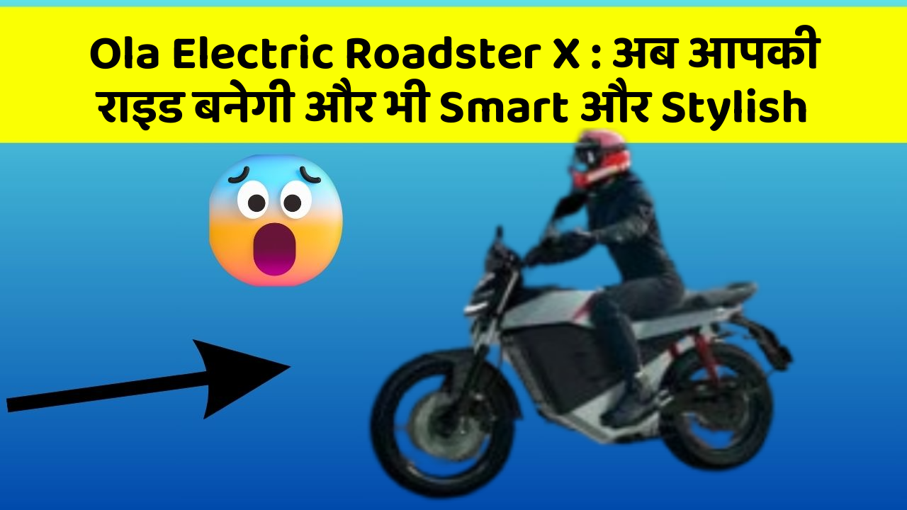 Ola Electric Roadster X: अब आपकी राइड बनेगी और भी Smart और Stylish