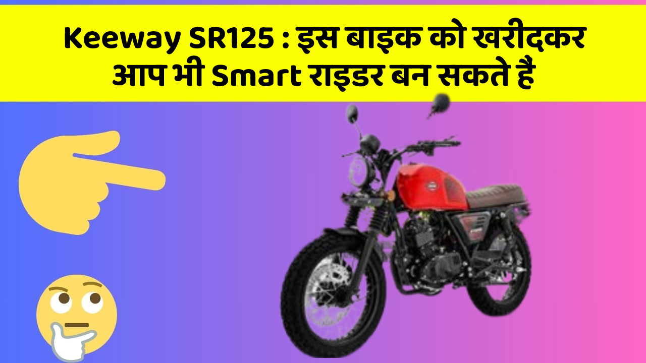 Keeway SR125: इस बाइक को खरीदकर आप भी Smart राइडर बन सकते हैं