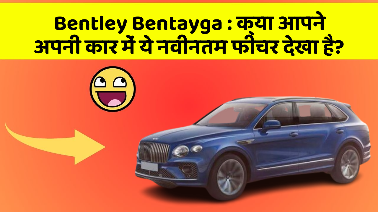 Bentley Bentayga: क्या आपने अपनी कार में ये नवीनतम फीचर देखा है?