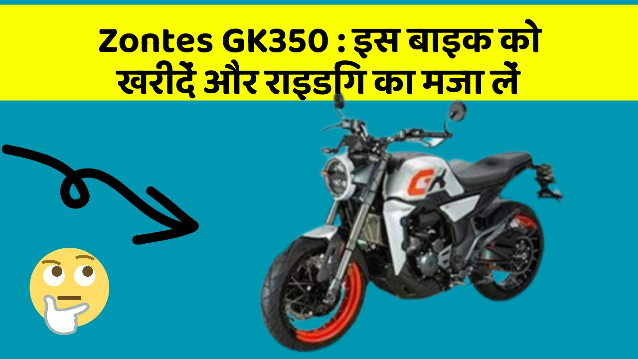 Zontes GK350: इस बाइक को खरीदें और राइडिंग का मजा लें