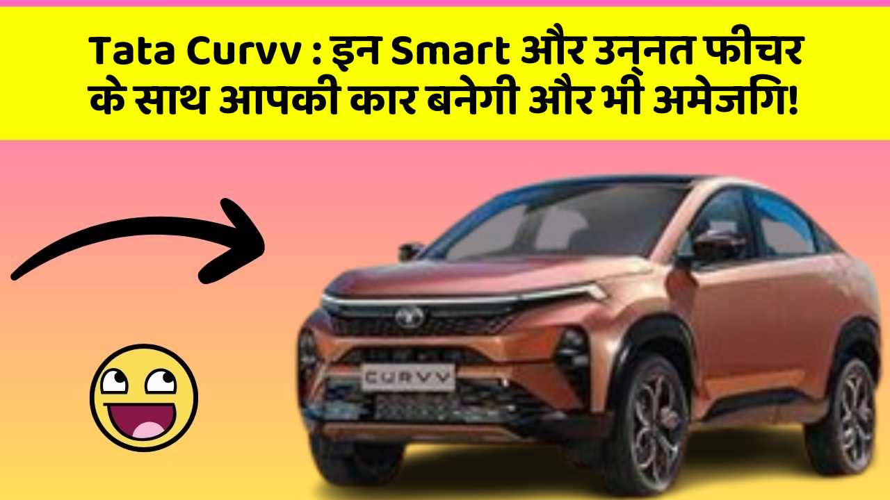 Tata Curvv : इन Smart और उन्नत फीचर के साथ आपकी कार बनेगी और भी अमेजिंग!