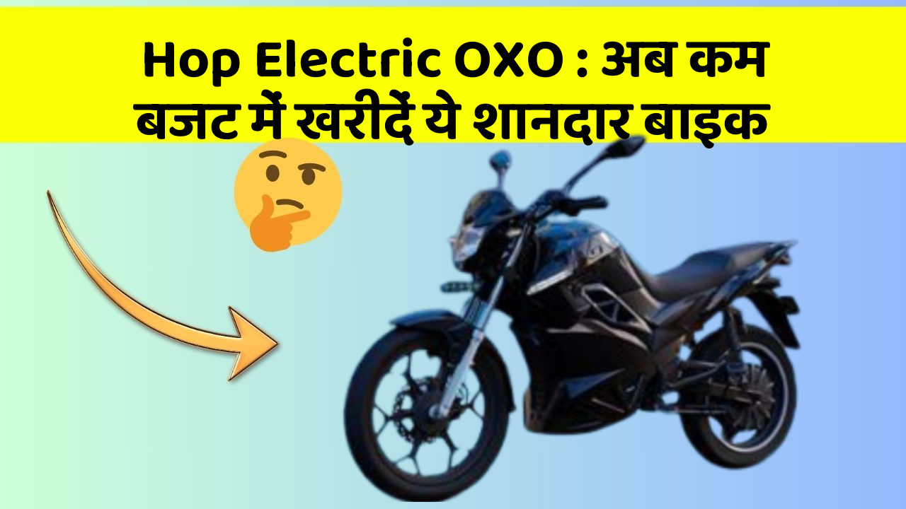 Hop Electric OXO: अब कम बजट में खरीदें ये शानदार बाइक