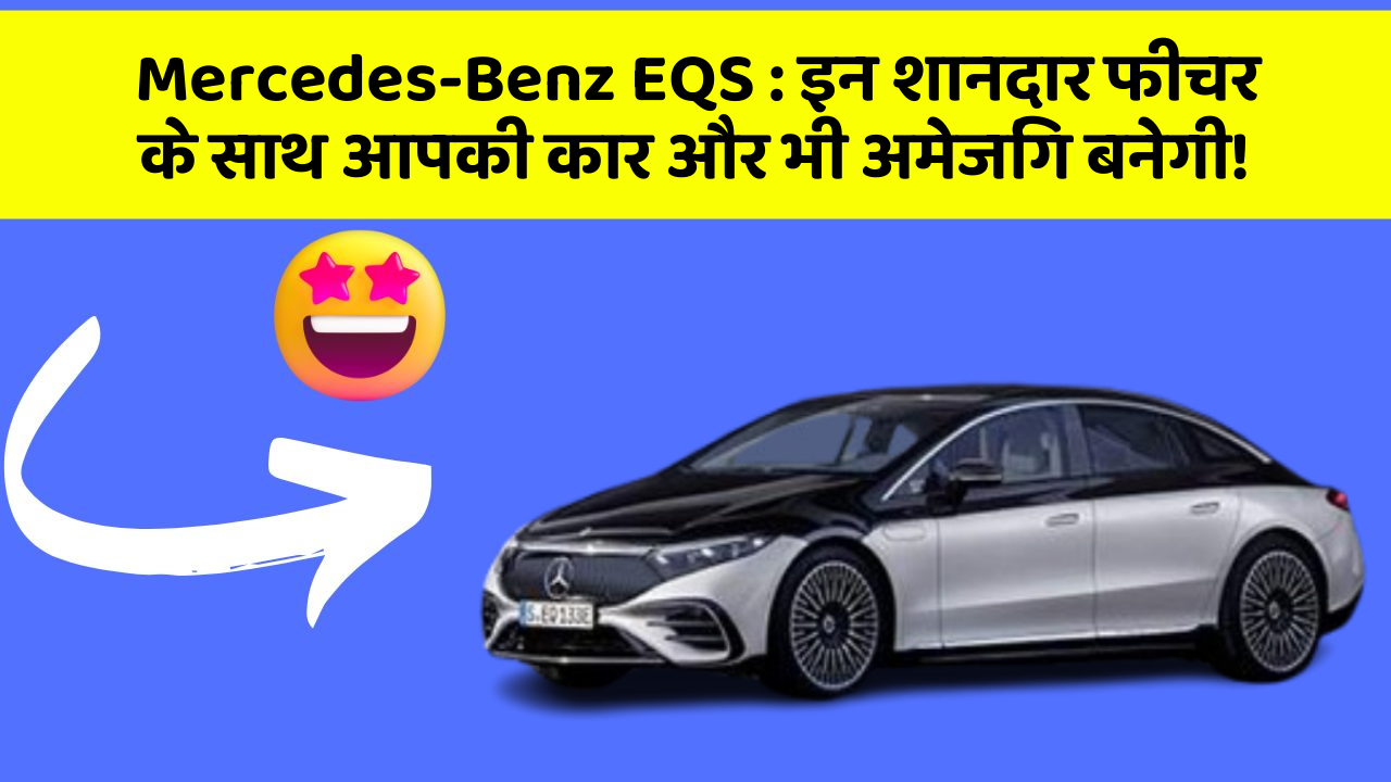 Mercedes-Benz EQS: इन शानदार फीचर के साथ आपकी कार और भी अमेजिंग बनेगी!