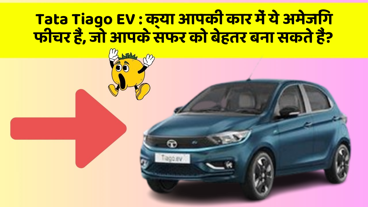 Tata Tiago EV: क्या आपकी कार में ये अमेजिंग फीचर हैं, जो आपके सफर को बेहतर बना सकते हैं?
