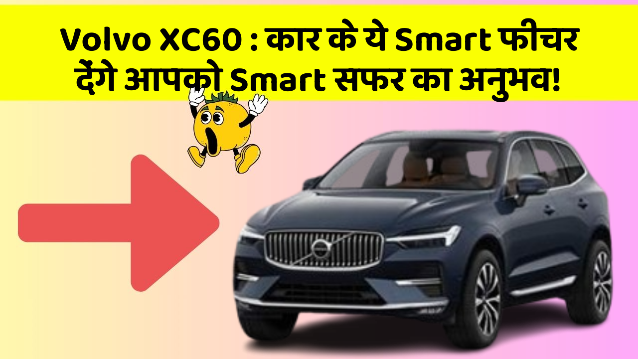 Volvo XC60 : कार के ये Smart फीचर देंगे आपको Smart सफर का अनुभव!