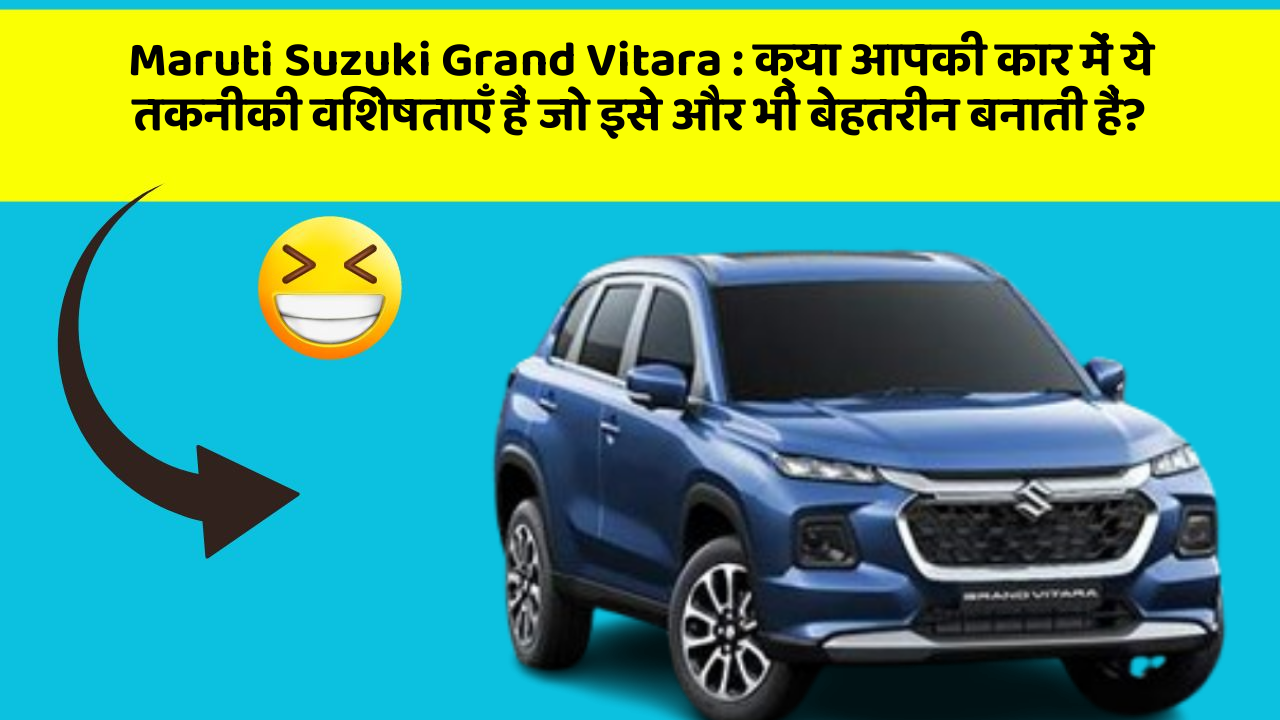Maruti Suzuki Grand Vitara: क्या आपकी कार में ये तकनीकी विशेषताएँ हैं जो इसे और भी बेहतरीन बनाती हैं?