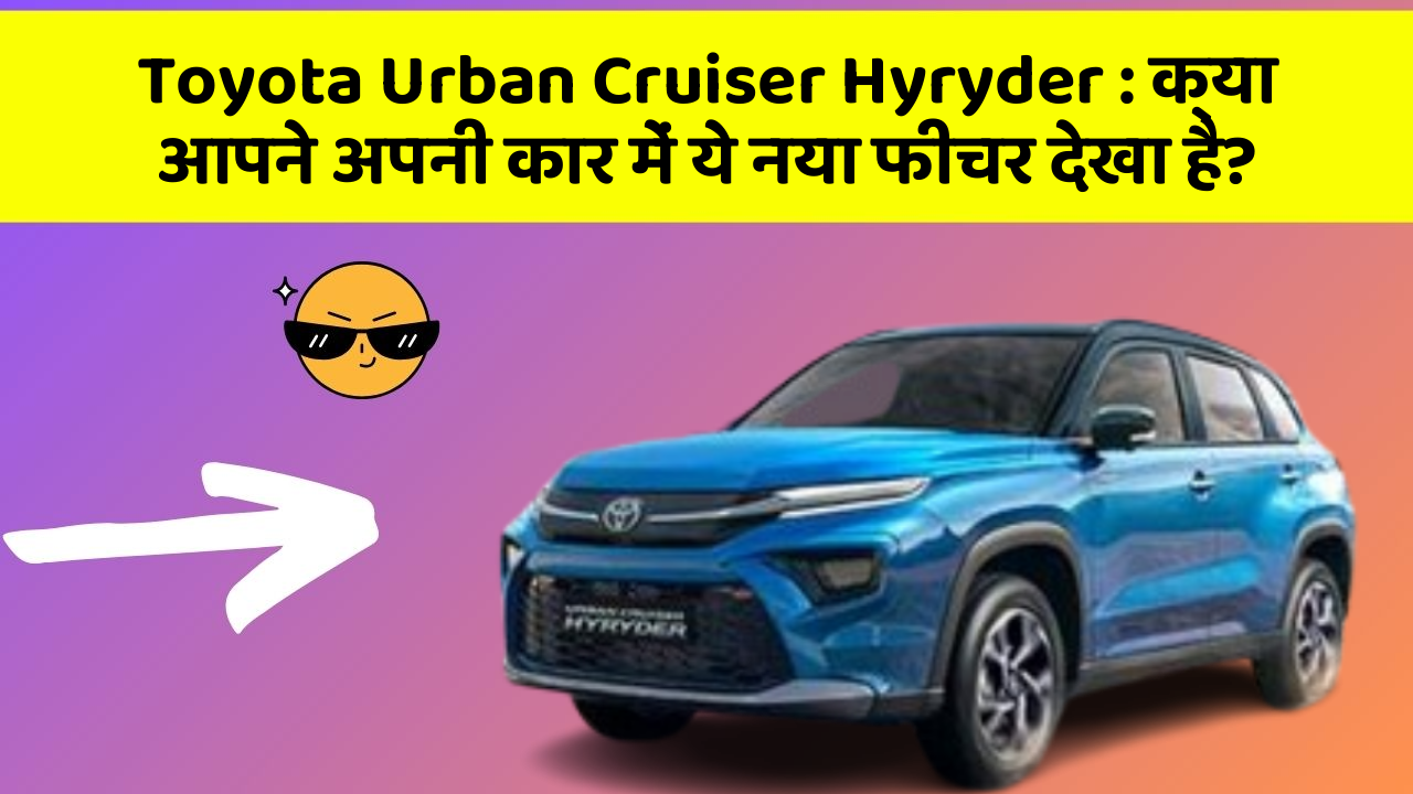 Toyota Urban Cruiser Hyryder : क्या आपने अपनी कार में ये नया फीचर देखा है?