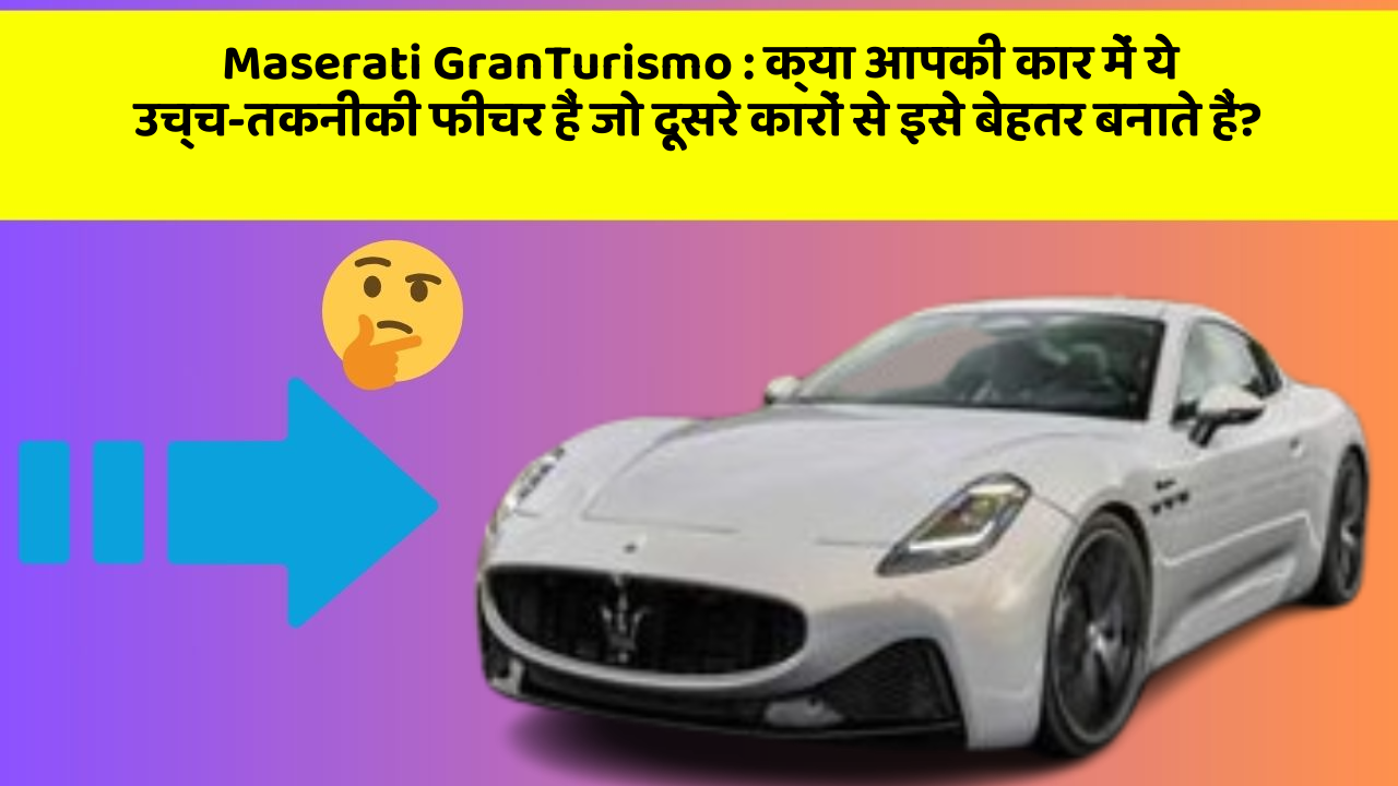 Maserati GranTurismo : क्या आपकी कार में ये उच्च-तकनीकी फीचर हैं जो दूसरे कारों से इसे बेहतर बनाते हैं?