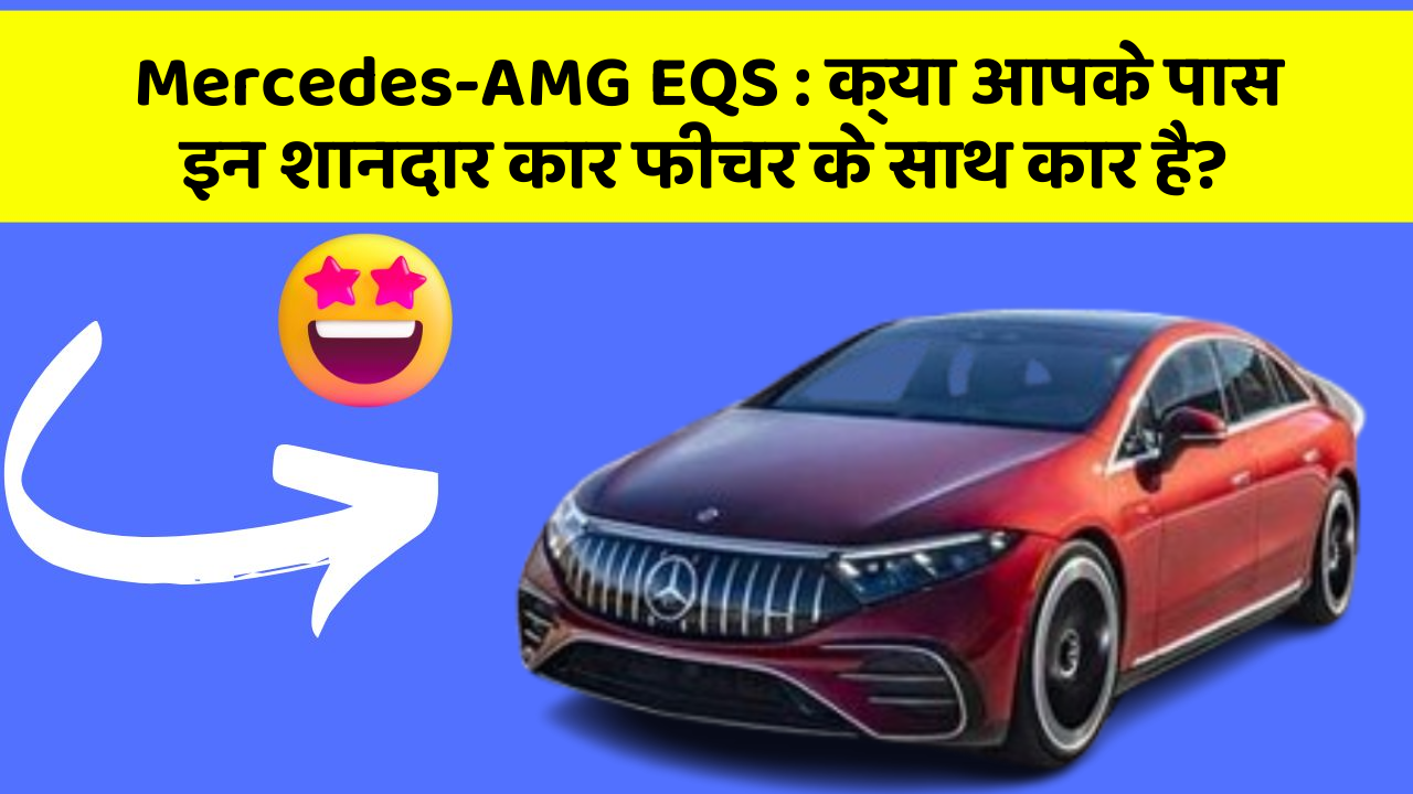 Mercedes-AMG EQS: क्या आपके पास इन शानदार कार फीचर के साथ कार है?