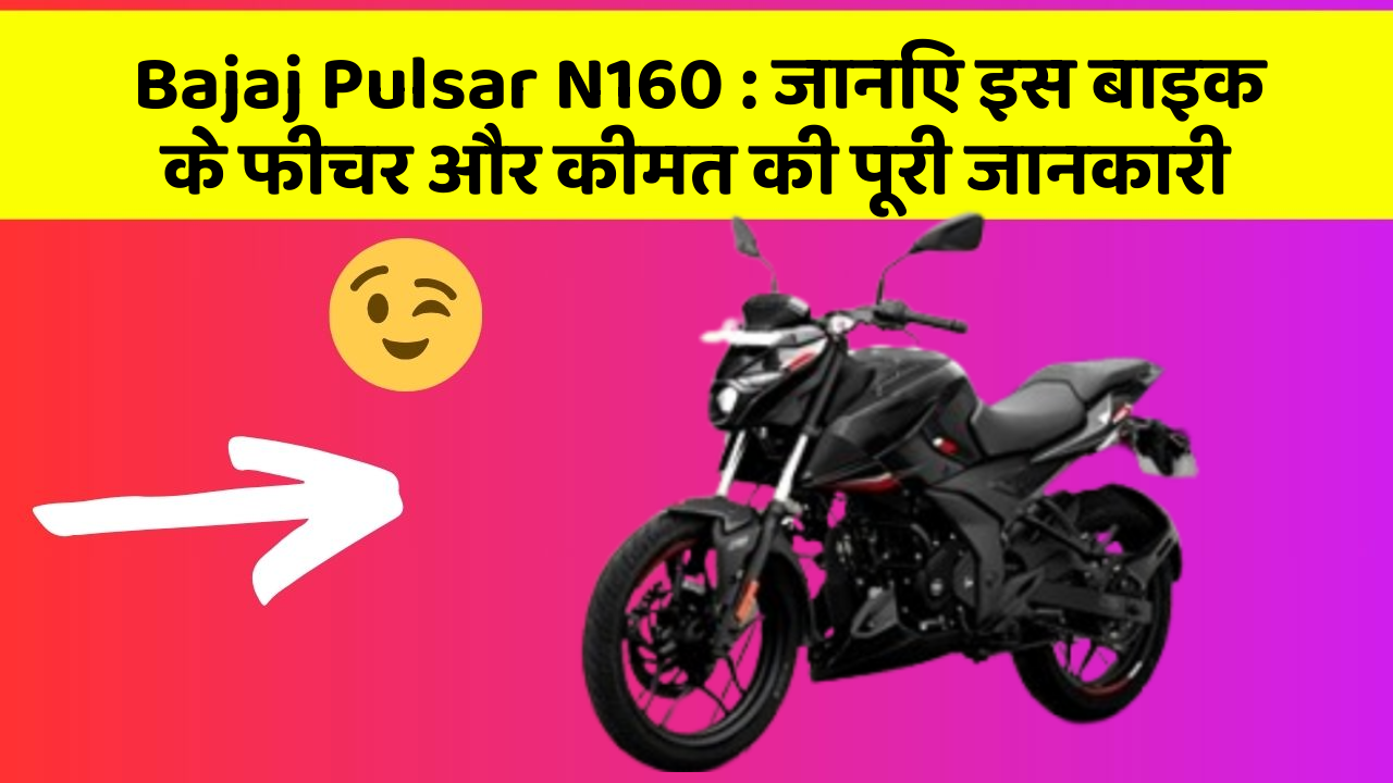 Bajaj Pulsar N160 : जानिए इस बाइक के फीचर और कीमत की पूरी जानकारी