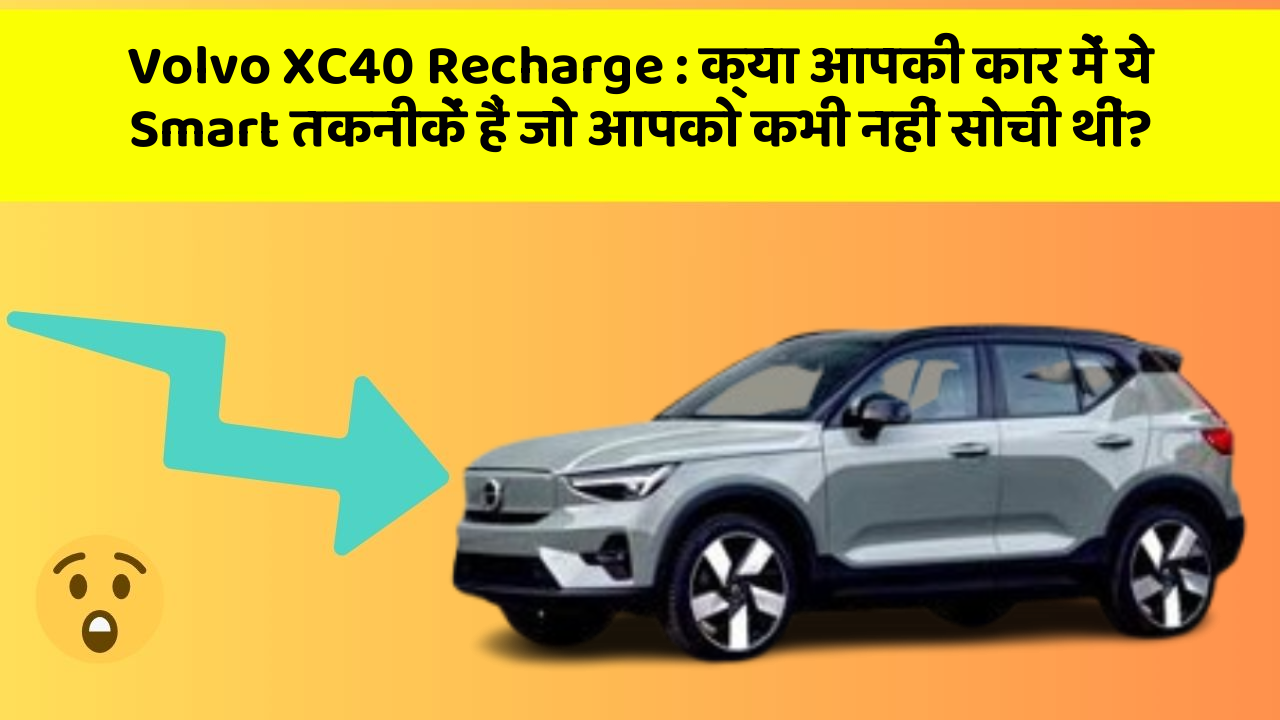 Volvo XC40 Recharge: क्या आपकी कार में ये Smart तकनीकें हैं जो आपको कभी नहीं सोची थीं?
