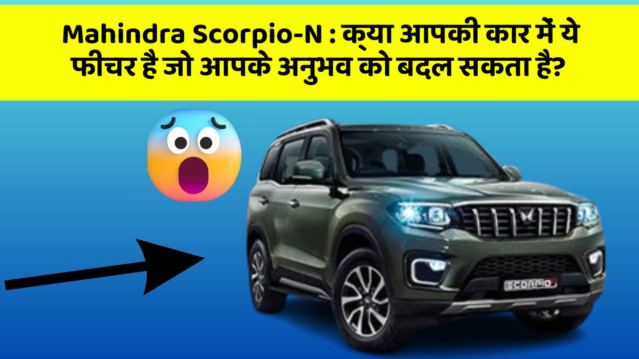 Mahindra Scorpio-N: क्या आपकी कार में ये फीचर है जो आपके अनुभव को बदल सकता है?
