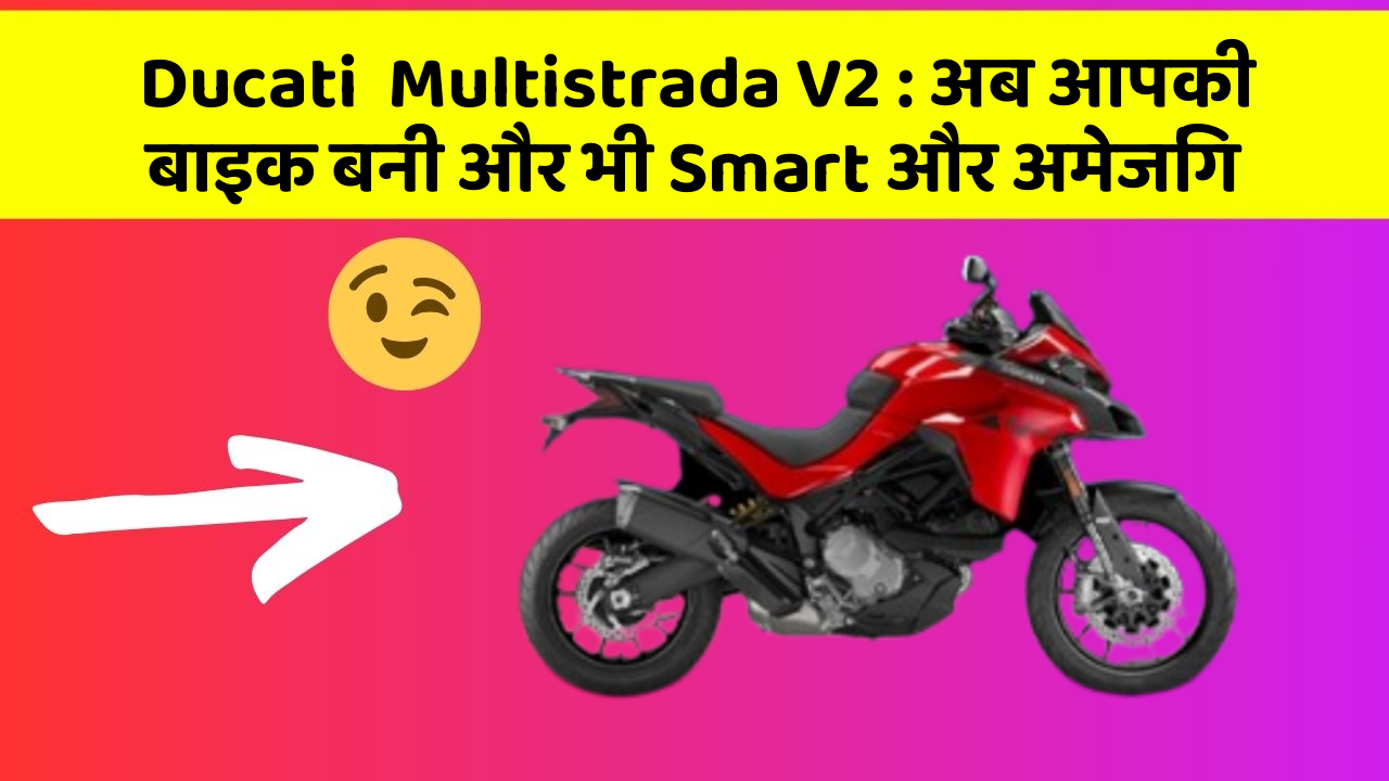Ducati  Multistrada V2: अब आपकी बाइक बनी और भी Smart और अमेजिंग