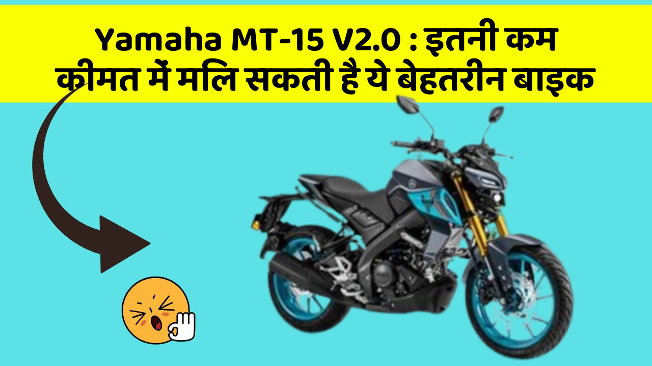 Yamaha MT-15 V2.0: इतनी कम कीमत में मिल सकती है ये बेहतरीन बाइक