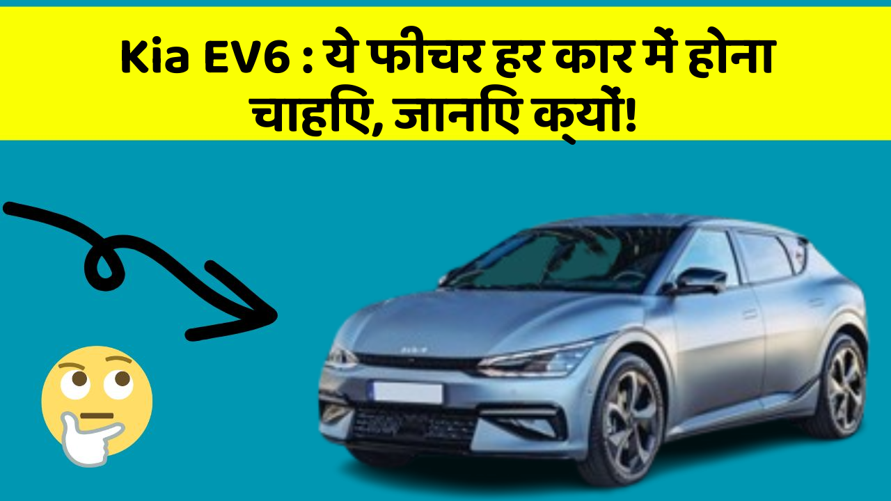Kia EV6: ये फीचर हर कार में होना चाहिए, जानिए क्यों!