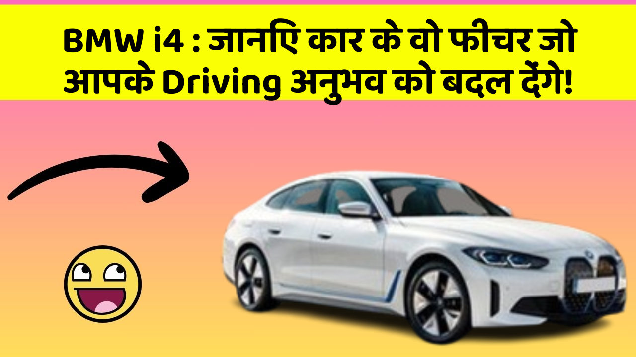 BMW i4: जानिए कार के वो फीचर जो आपके Driving अनुभव को बदल देंगे!