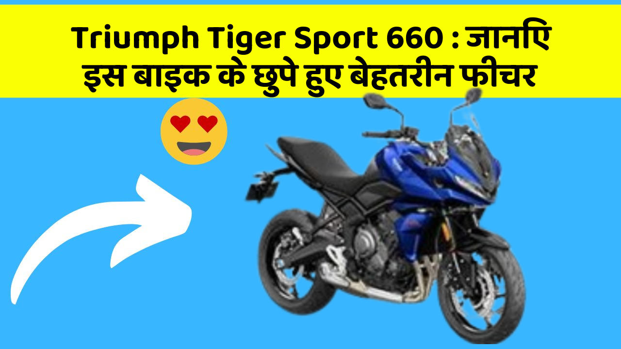 Triumph Tiger Sport 660 : जानिए इस बाइक के छुपे हुए बेहतरीन फीचर