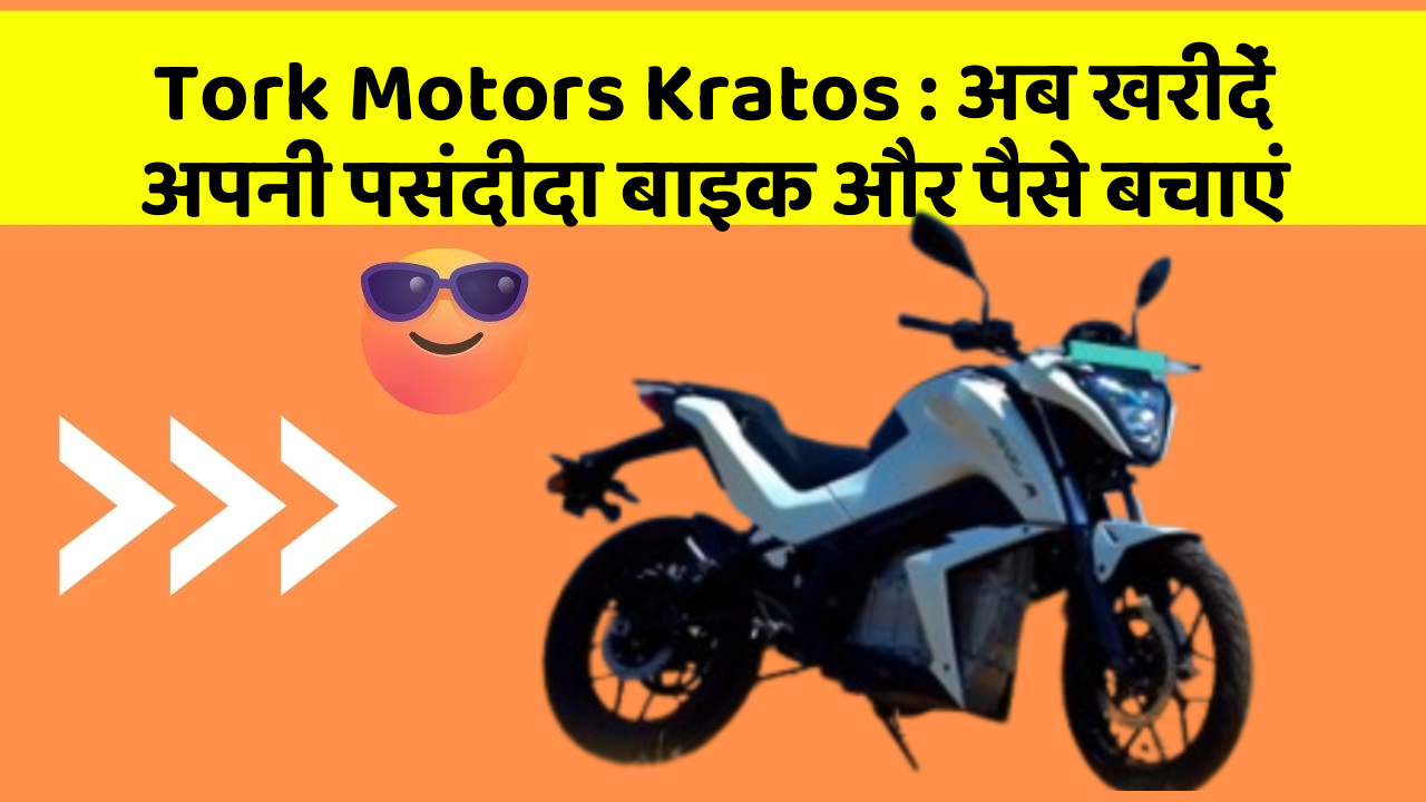 Tork Motors Kratos : अब खरीदें अपनी पसंदीदा बाइक और पैसे बचाएं