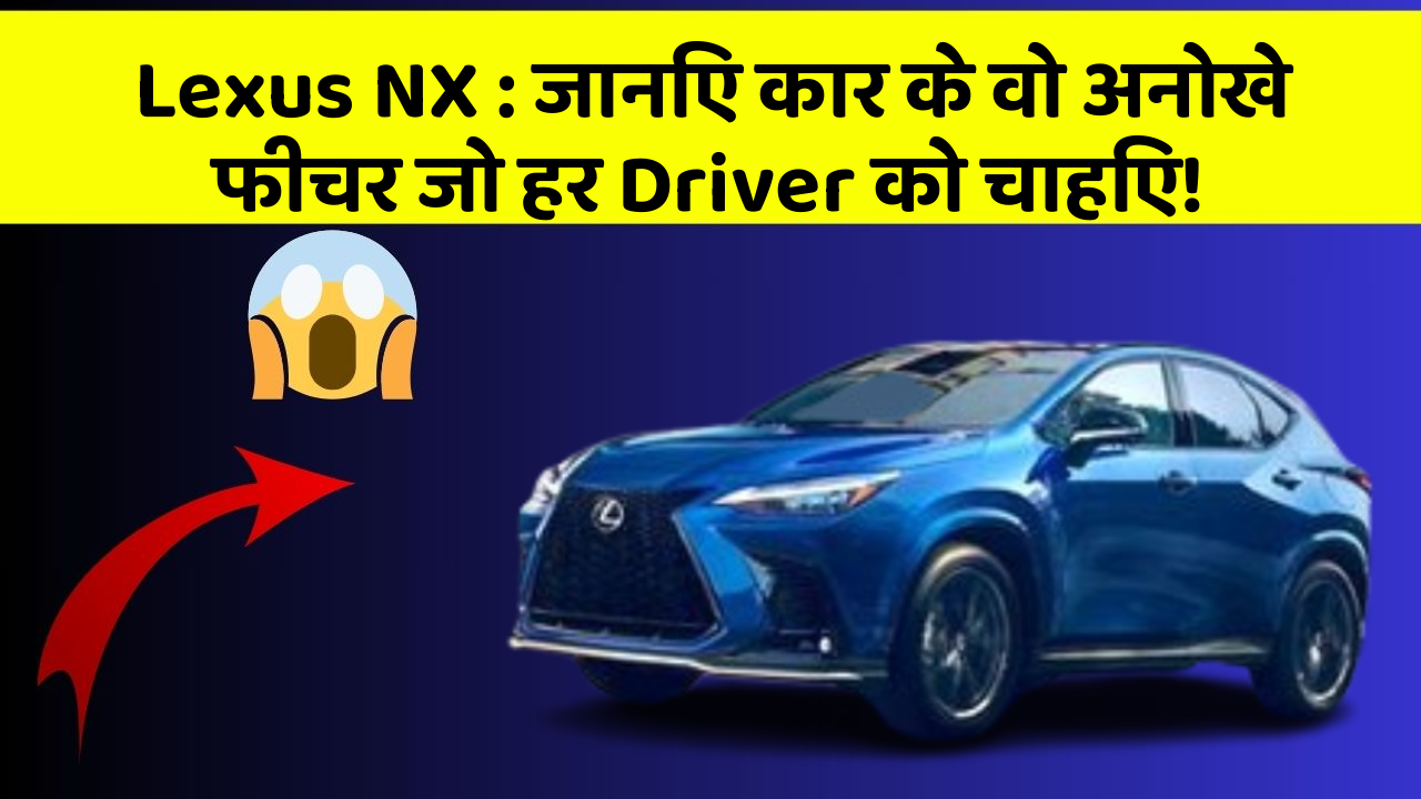 Lexus NX: जानिए कार के वो अनोखे फीचर जो हर Driver को चाहिए!