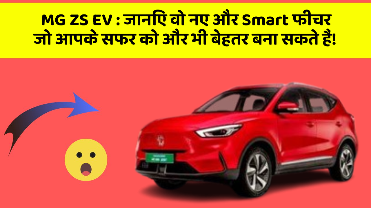 MG ZS EV:जानिए वो नए और Smart फीचर जो आपके सफर को और भी बेहतर बना सकते हैं!