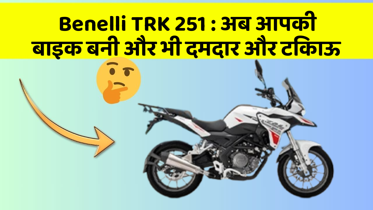 Benelli TRK 251: अब आपकी बाइक बनी और भी दमदार और टिकाऊ