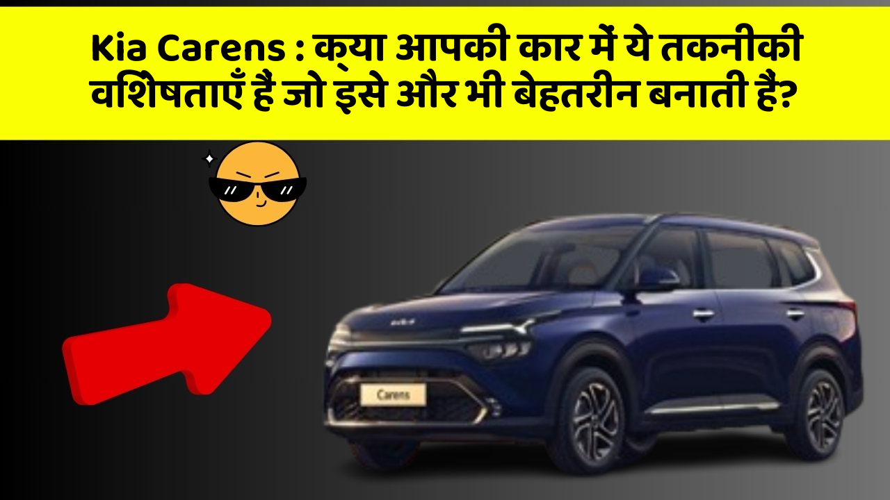 Kia Carens: क्या आपकी कार में ये तकनीकी विशेषताएँ हैं जो इसे और भी बेहतरीन बनाती हैं?