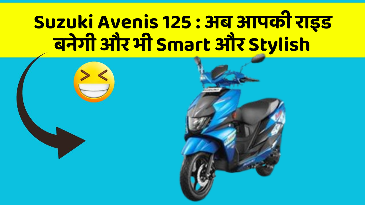 Suzuki Avenis 125: अब आपकी राइड बनेगी और भी Smart और Stylish