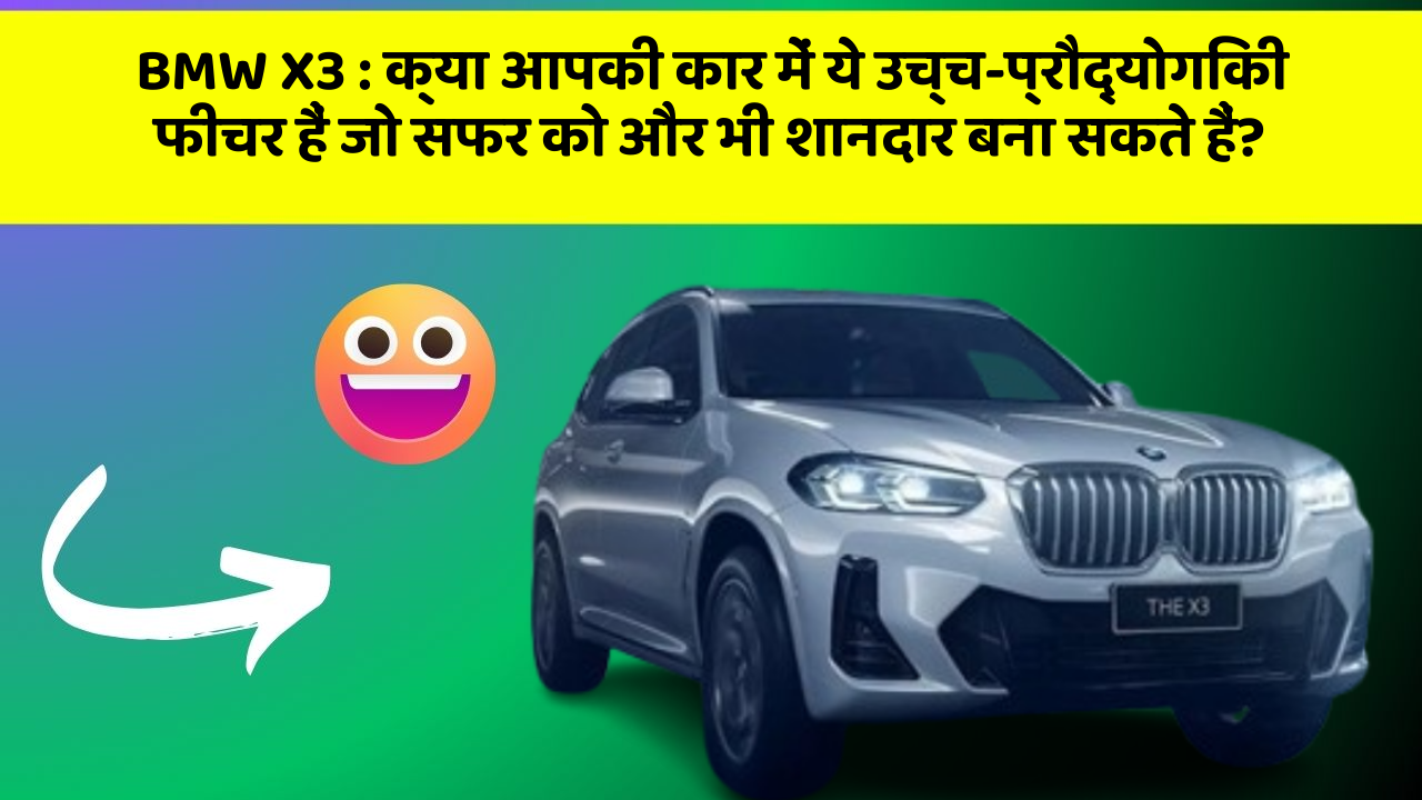 BMW X3: क्या आपकी कार में ये उच्च-प्रौद्योगिकी फीचर हैं जो सफर को और भी शानदार बना सकते हैं?
