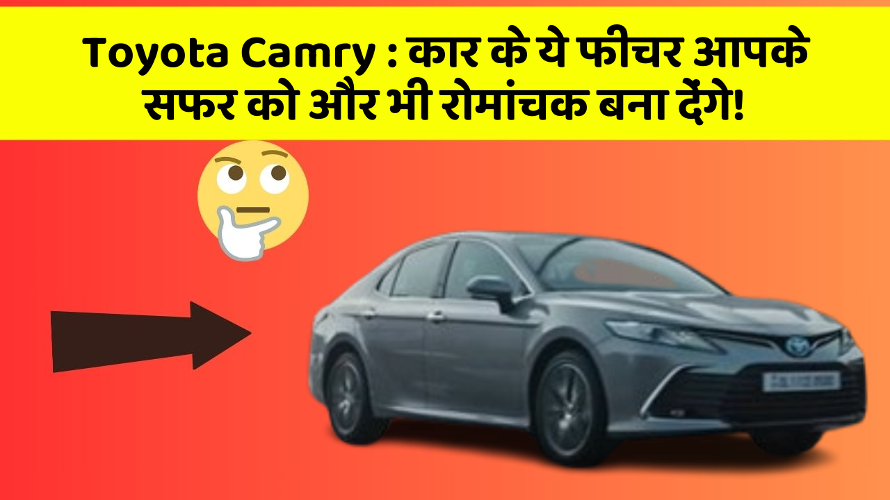Toyota Camry : कार के ये फीचर आपके सफर को और भी रोमांचक बना देंगे!
