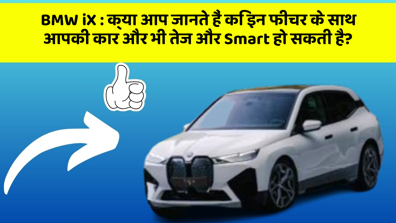BMW iX: क्या आप जानते हैं कि इन फीचर के साथ आपकी कार और भी तेज और Smart हो सकती है?
