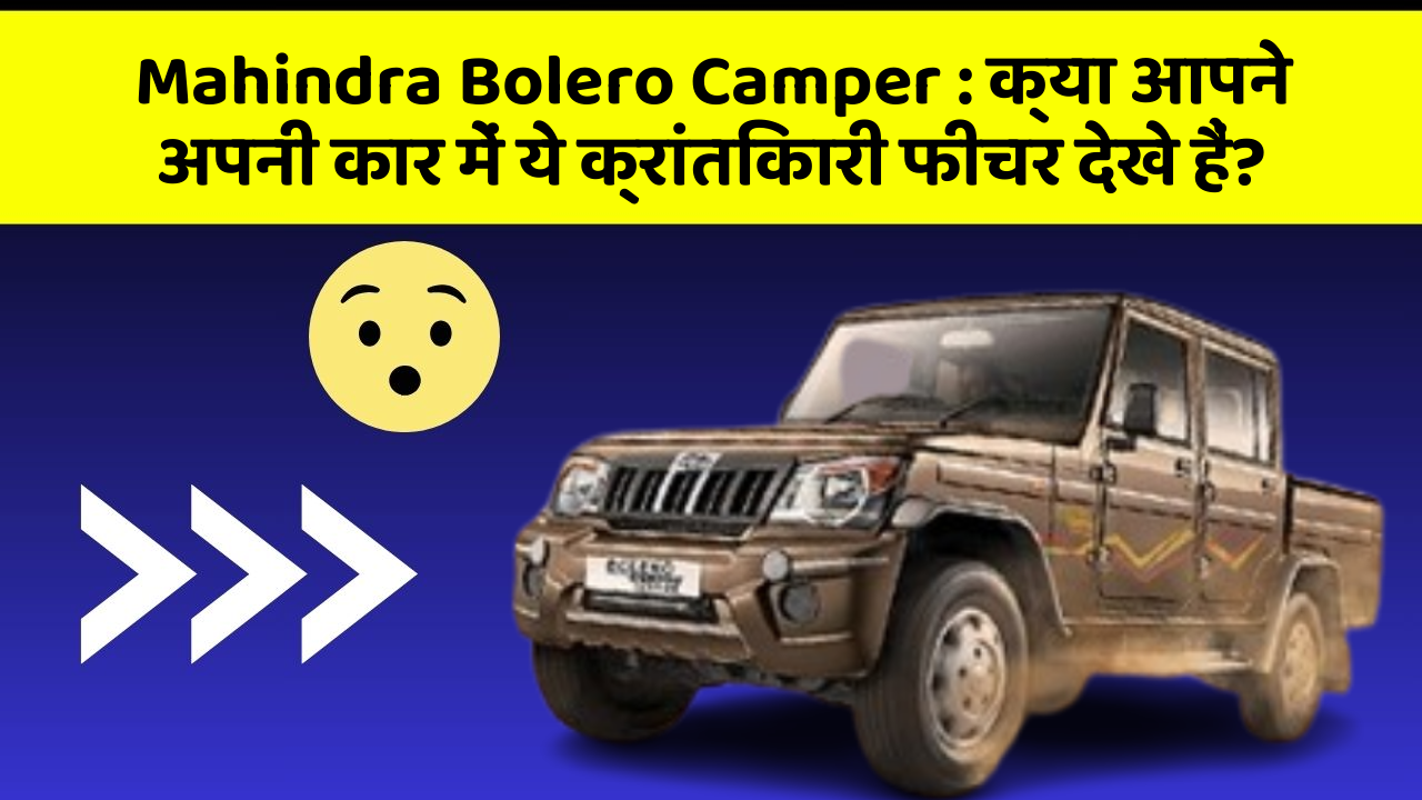 Mahindra Bolero Camper : क्या आपने अपनी कार में ये क्रांतिकारी फीचर देखे हैं?