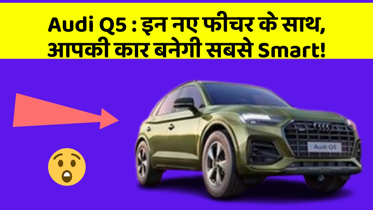 Audi Q5: इन नए फीचर के साथ, आपकी कार बनेगी सबसे Smart!