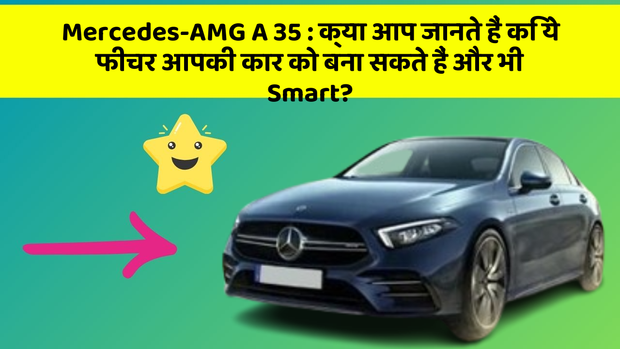 Mercedes-AMG A 35: क्या आप जानते हैं कि ये फीचर आपकी कार को बना सकते हैं और भी Smart?