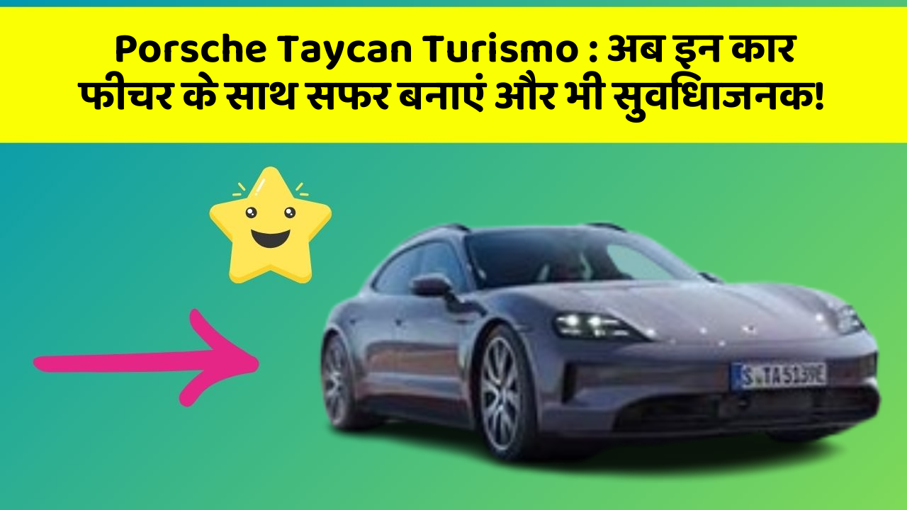 Porsche Taycan Turismo : अब इन कार फीचर के साथ सफर बनाएं और भी सुविधाजनक!