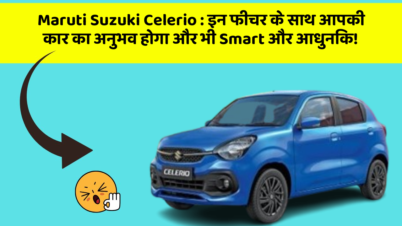 Maruti Suzuki Celerio: इन फीचर के साथ आपकी कार का अनुभव होगा और भी Smart और आधुनिक!