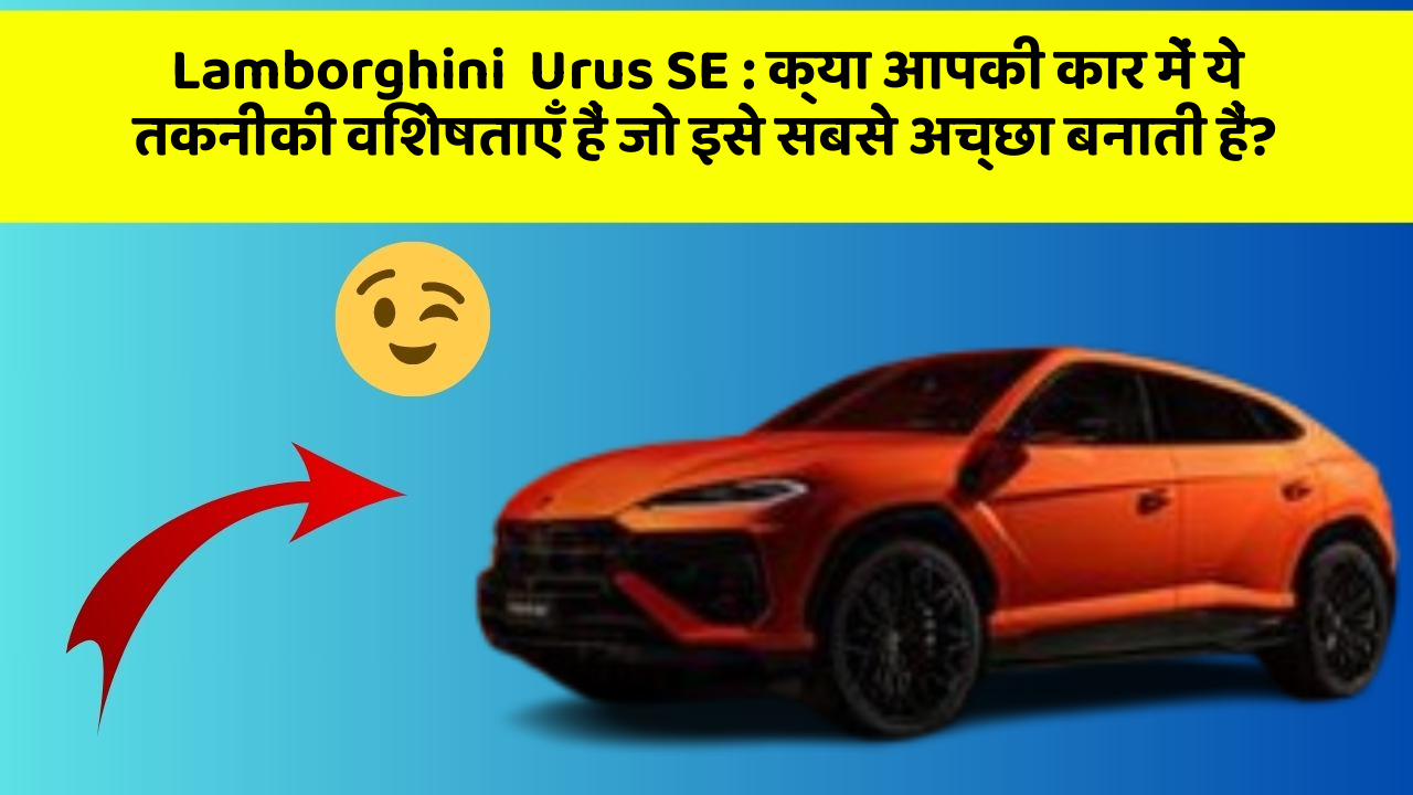 Lamborghini  Urus SE: क्या आपकी कार में ये तकनीकी विशेषताएँ हैं जो इसे सबसे अच्छा बनाती हैं?