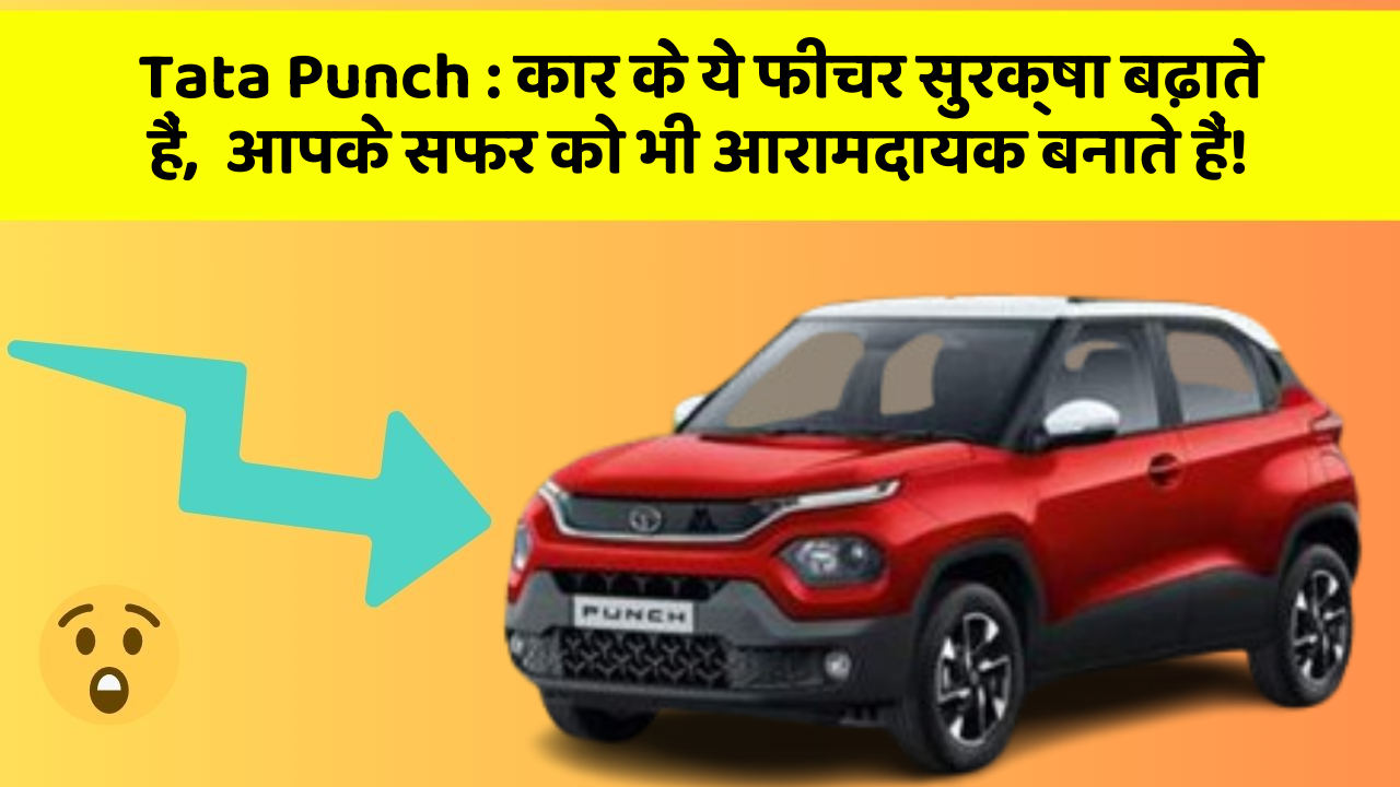 Tata Punch: कार के ये फीचर सुरक्षा बढ़ाते हैं,  आपके सफर को भी आरामदायक बनाते हैं!