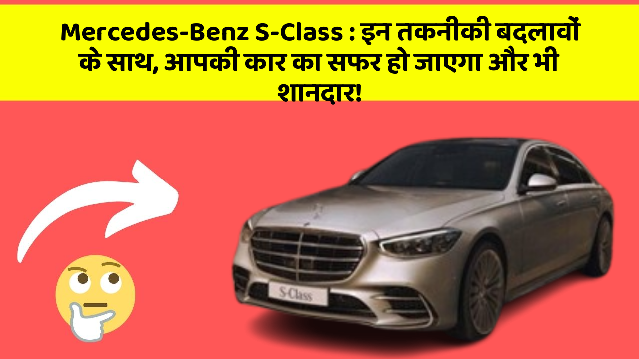Mercedes-Benz S-Class : इन तकनीकी बदलावों के साथ, आपकी कार का सफर हो जाएगा और भी शानदार!