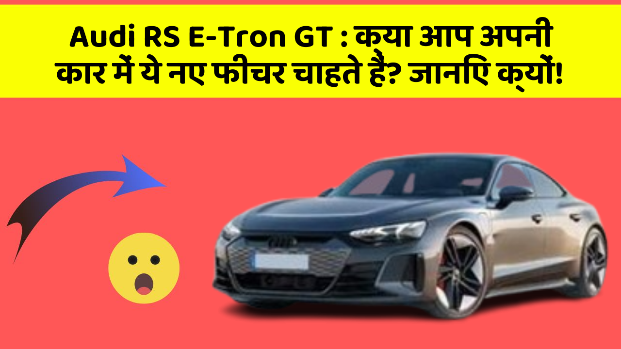 Audi RS E-Tron GT: क्या आप अपनी कार में ये नए फीचर चाहते हैं? जानिए क्यों!