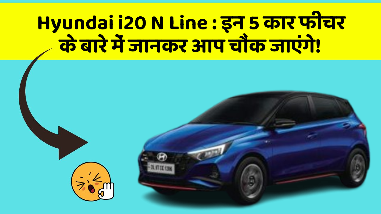 Hyundai i20 N Line : इन 5 कार फीचर के बारे में जानकर आप चौंक जाएंगे!