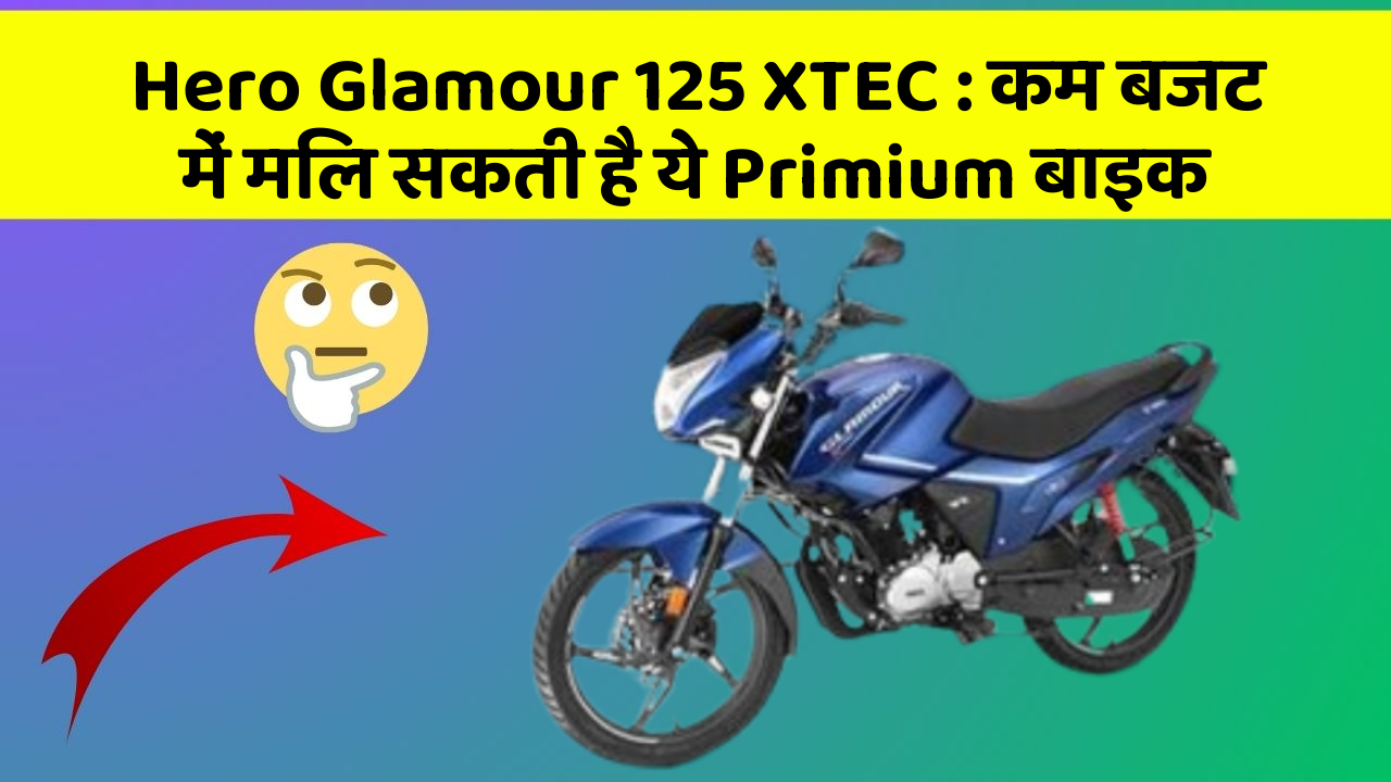 Hero Glamour 125 XTEC: कम बजट में मिल सकती है ये Primium बाइक