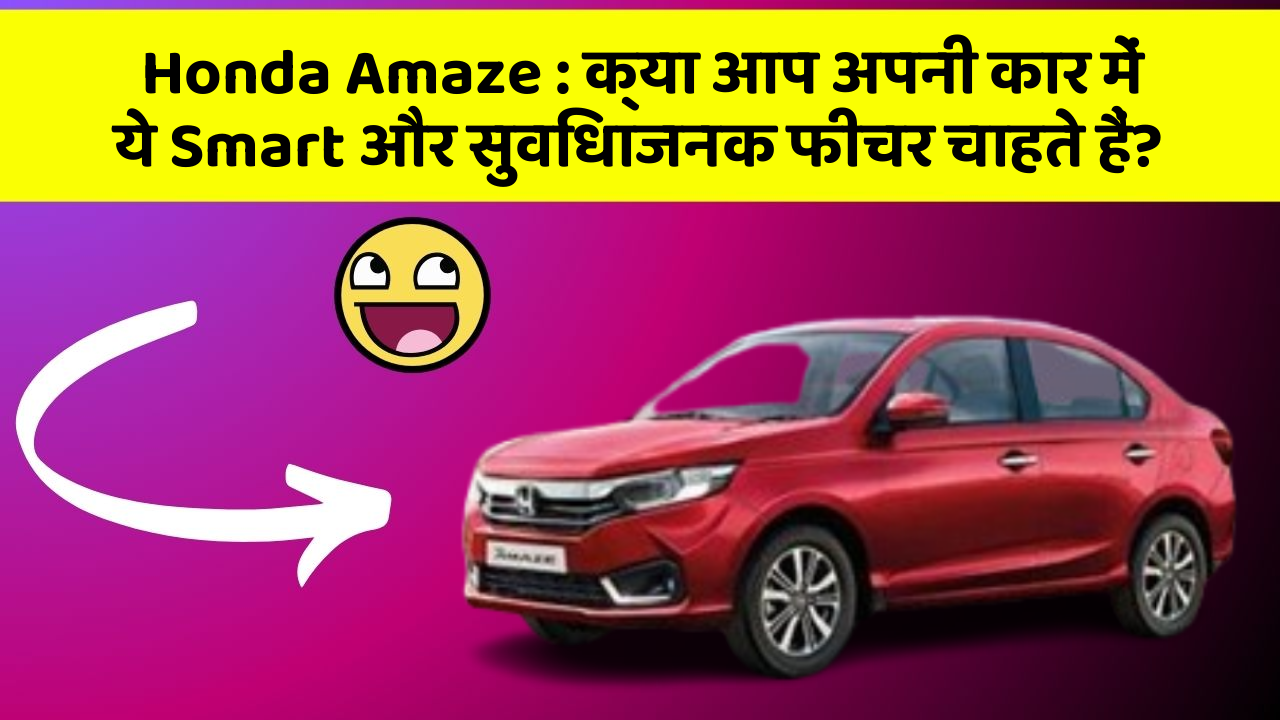 Honda Amaze: क्या आप अपनी कार में ये Smart और सुविधाजनक फीचर चाहते हैं?