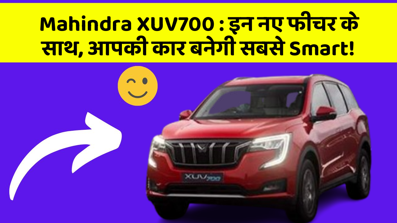 Mahindra XUV700 : इन नए फीचर के साथ, आपकी कार बनेगी सबसे Smart!