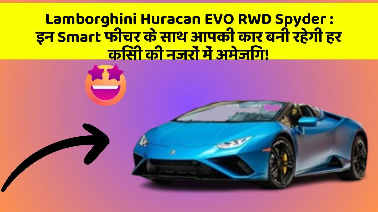 Lamborghini Huracan EVO RWD Spyder: इन Smart फीचर के साथ आपकी कार बनी रहेगी हर किसी की नजरों में अमेजिंग!