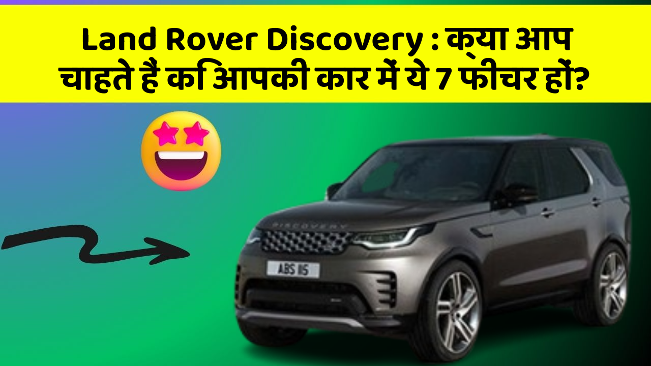 Land Rover Discovery: क्या आप चाहते हैं कि आपकी कार में ये 7 फीचर हों?