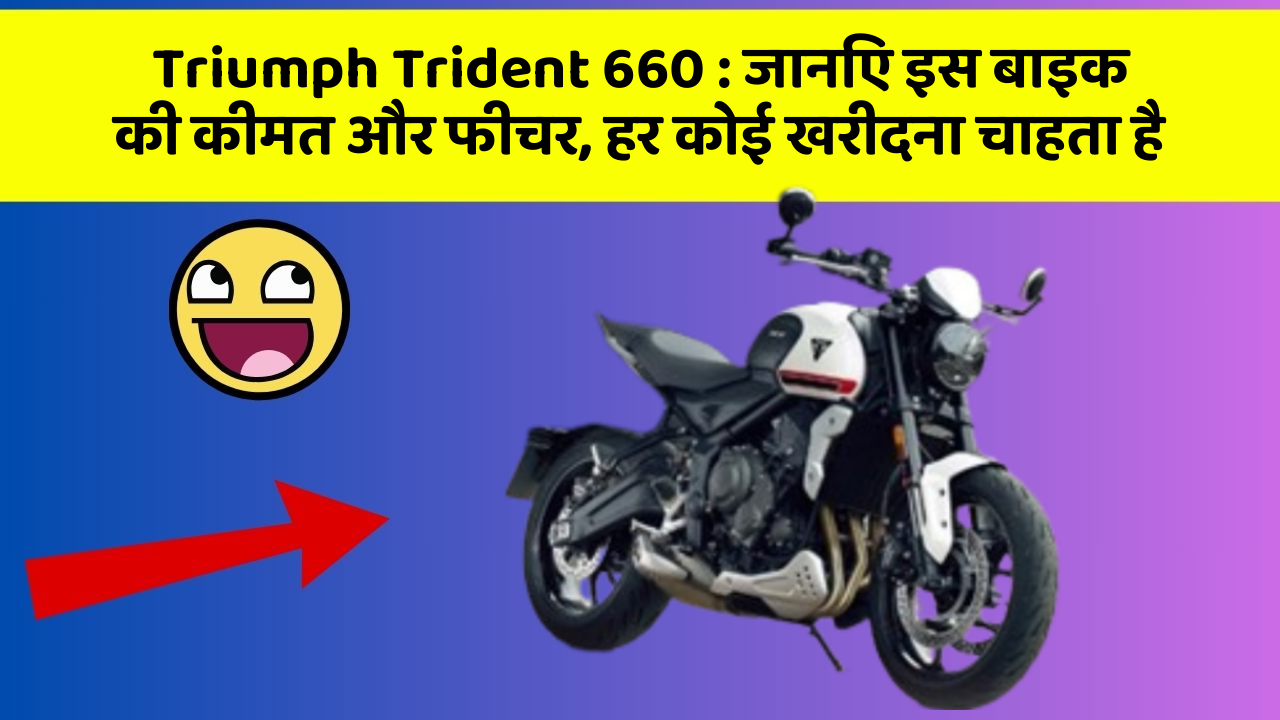 Triumph Trident 660: जानिए इस बाइक की कीमत और फीचर, हर कोई खरीदना चाहता है