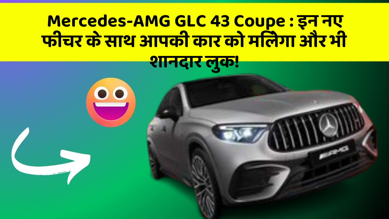 Mercedes-AMG GLC 43 Coupe: इन नए फीचर के साथ आपकी कार को मिलेगा और भी शानदार लुक!