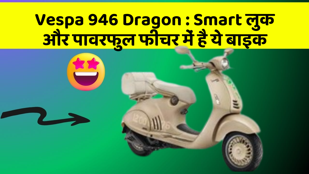 Vespa 946 Dragon: Smart लुक और पावरफुल फीचर में है ये बाइक