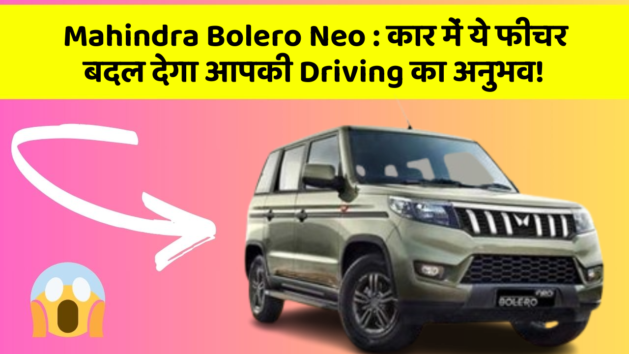 Mahindra Bolero Neo: कार में ये फीचर बदल देगा आपकी Driving का अनुभव!